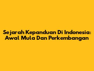 Sejarah Kepanduan Di Indonesia: Awal Mula Dan Perkembangan