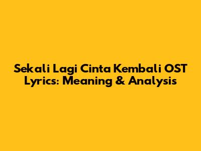 Sekali Lagi Cinta Kembali OST Lyrics: Meaning & Analysis