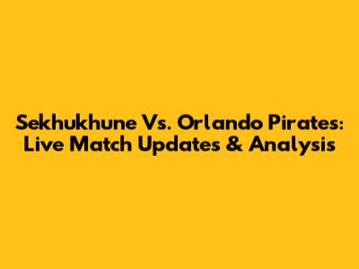 Sekhukhune Vs. Orlando Pirates: Live Match Updates & Analysis