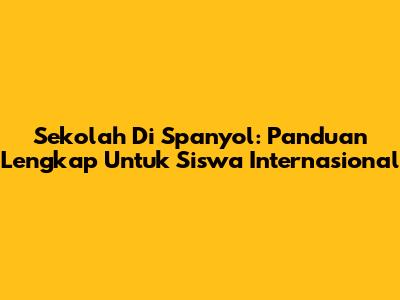 Sekolah Di Spanyol: Panduan Lengkap Untuk Siswa Internasional