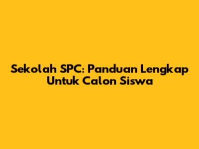 Sekolah SPC: Panduan Lengkap Untuk Calon Siswa