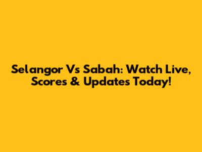 Selangor Vs Sabah: Watch Live, Scores & Updates Today!