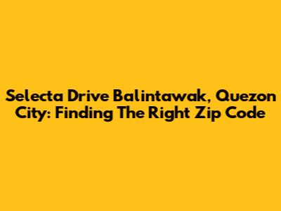 Selecta Drive Balintawak, Quezon City: Finding The Right Zip Code