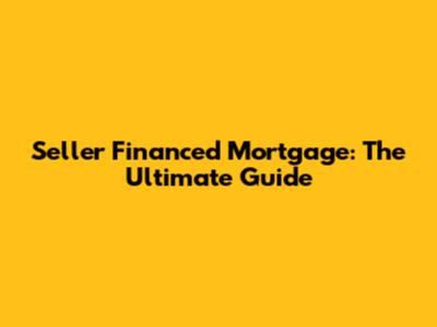 Seller Financed Mortgage: The Ultimate Guide