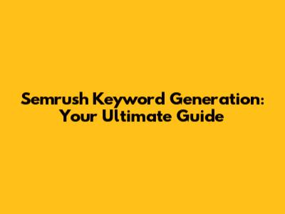 Semrush Keyword Generation: Your Ultimate Guide