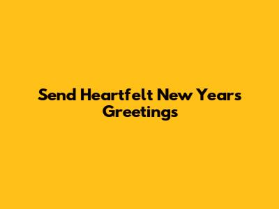 Send Heartfelt New Year's Greetings