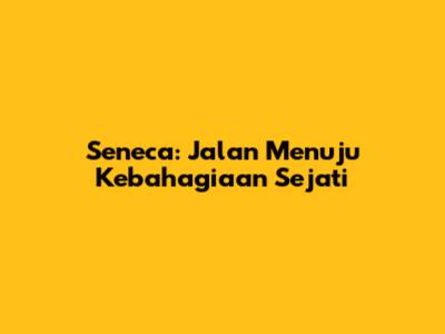 Seneca: Jalan Menuju Kebahagiaan Sejati