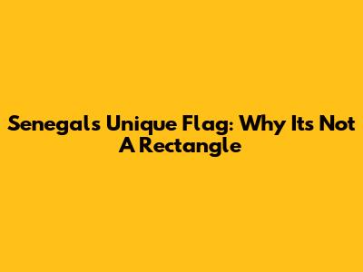 Senegal's Unique Flag: Why It's Not A Rectangle