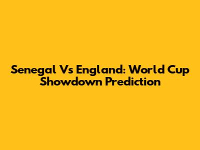Senegal Vs England: World Cup Showdown Prediction