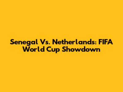 Senegal Vs. Netherlands: FIFA World Cup Showdown