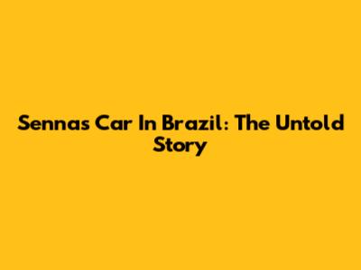 Senna's Car In Brazil: The Untold Story