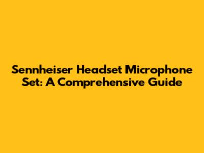 Sennheiser Headset Microphone Set: A Comprehensive Guide