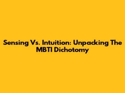Sensing Vs. Intuition: Unpacking The MBTI Dichotomy