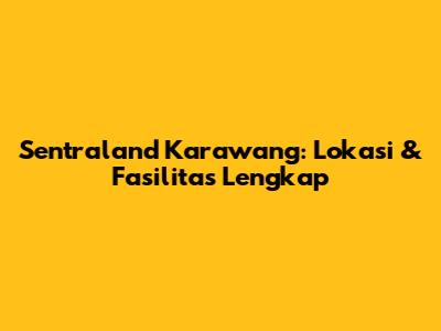 Sentraland Karawang: Lokasi & Fasilitas Lengkap