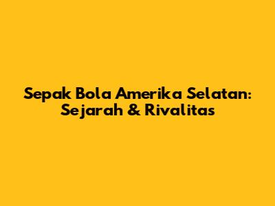 Sepak Bola Amerika Selatan: Sejarah & Rivalitas
