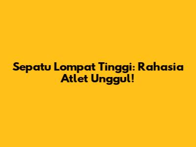 Sepatu Lompat Tinggi: Rahasia Atlet Unggul!