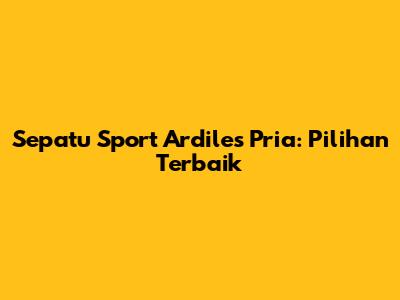 Sepatu Sport Ardiles Pria: Pilihan Terbaik