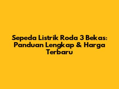Sepeda Listrik Roda 3 Bekas: Panduan Lengkap & Harga Terbaru
