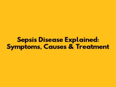 Sepsis Disease Explained: Symptoms, Causes & Treatment