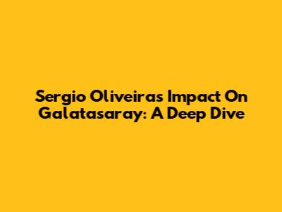 Sergio Oliveira's Impact On Galatasaray: A Deep Dive