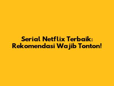 Serial Netflix Terbaik: Rekomendasi Wajib Tonton!