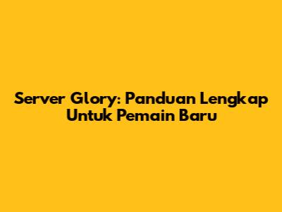 Server Glory: Panduan Lengkap Untuk Pemain Baru
