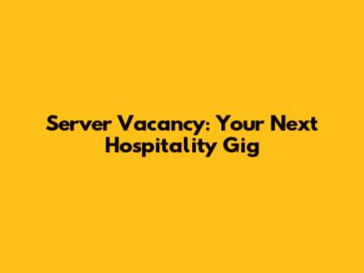 Server Vacancy: Your Next Hospitality Gig