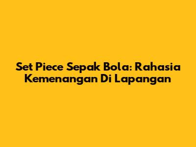 Set Piece Sepak Bola: Rahasia Kemenangan Di Lapangan