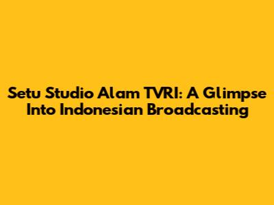 Setu Studio Alam TVRI: A Glimpse Into Indonesian Broadcasting