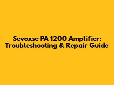 Sevoxse PA 1200 Amplifier: Troubleshooting & Repair Guide