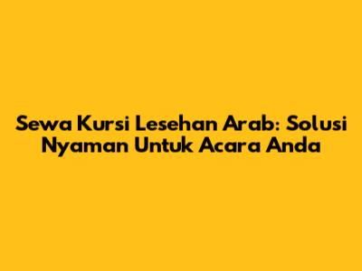 Sewa Kursi Lesehan Arab: Solusi Nyaman Untuk Acara Anda