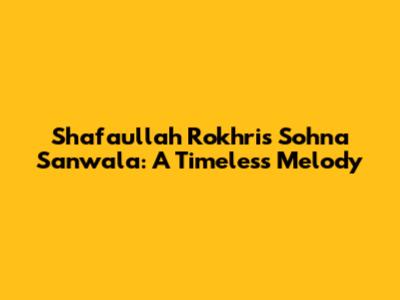 Shafaullah Rokhri's Sohna Sanwala: A Timeless Melody