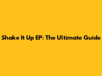 Shake It Up EP: The Ultimate Guide