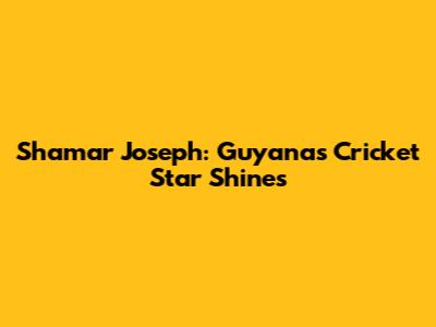 Shamar Joseph: Guyana's Cricket Star Shines