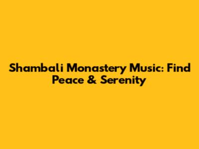 Shambali Monastery Music: Find Peace & Serenity