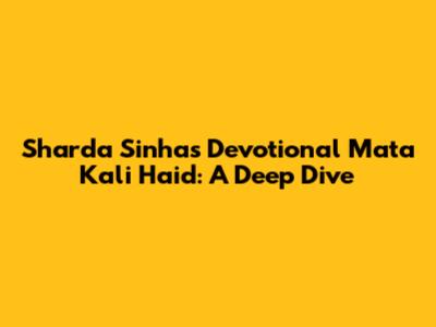 Sharda Sinha's Devotional 'Mata Kali Haid': A Deep Dive