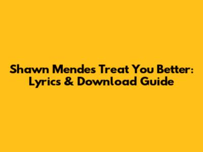 Shawn Mendes Treat You Better: Lyrics & Download Guide