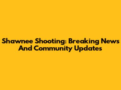 Shawnee Shooting: Breaking News And Community Updates