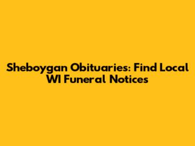 Sheboygan Obituaries: Find Local WI Funeral Notices