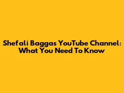 Shefali Bagga's YouTube Channel: What You Need To Know