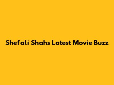 Shefali Shah's Latest Movie Buzz