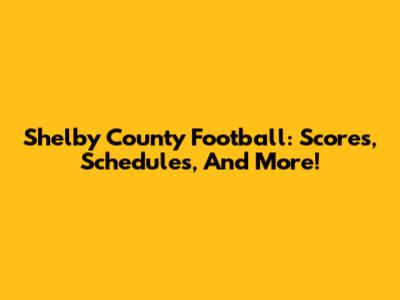 Shelby County Football: Scores, Schedules, And More!