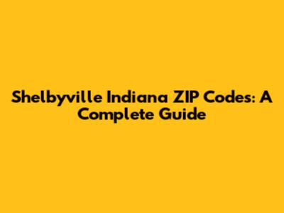 Shelbyville Indiana ZIP Codes: A Complete Guide