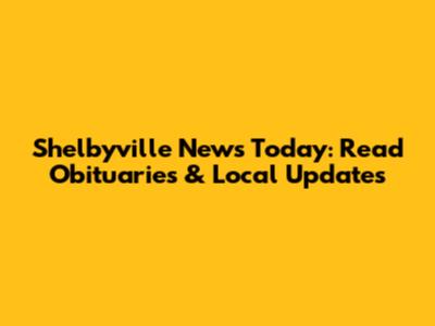 Shelbyville News Today: Read Obituaries & Local Updates