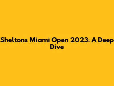 Shelton's Miami Open 2023: A Deep Dive