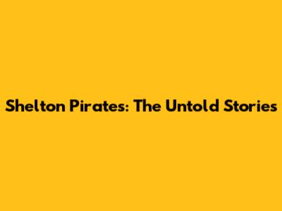 Shelton Pirates: The Untold Stories