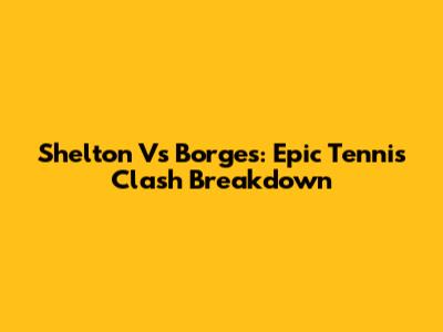 Shelton Vs Borges: Epic Tennis Clash Breakdown