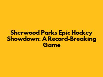 Sherwood Park's Epic Hockey Showdown: A Record-Breaking Game