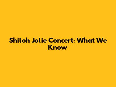 Shiloh Jolie Concert: What We Know