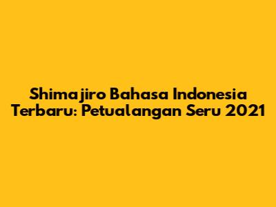 Shimajiro Bahasa Indonesia Terbaru: Petualangan Seru 2021